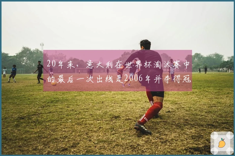 20年来，意大利在世界杯淘汰赛中的最后一次出线是2006年并夺得冠军