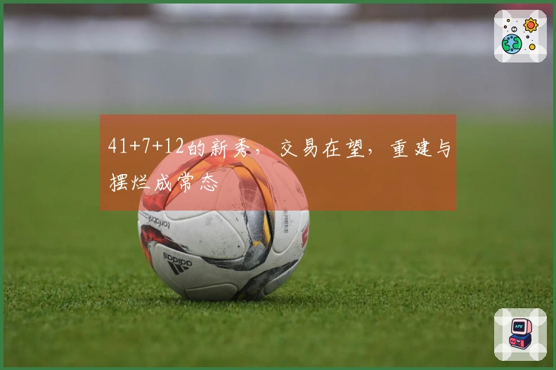41+7+12的新秀，交易在望，重建与摆烂成常态