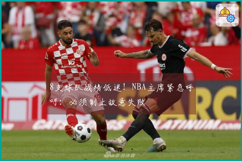 8支球队战绩低迷！NBA主席紧急呼吁：必须制止故意失败