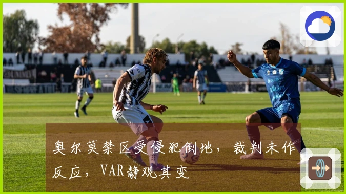 奥尔莫禁区受侵犯倒地，裁判未作反应，VAR静观其变