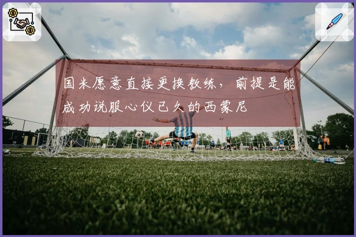 国米愿意直接更换教练，前提是能成功说服心仪已久的西蒙尼