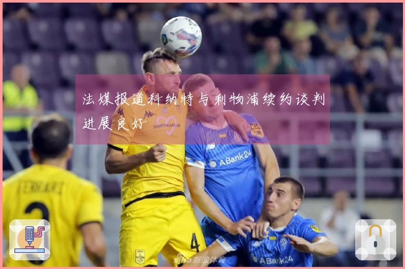 法媒报道科纳特与利物浦续约谈判进展良好