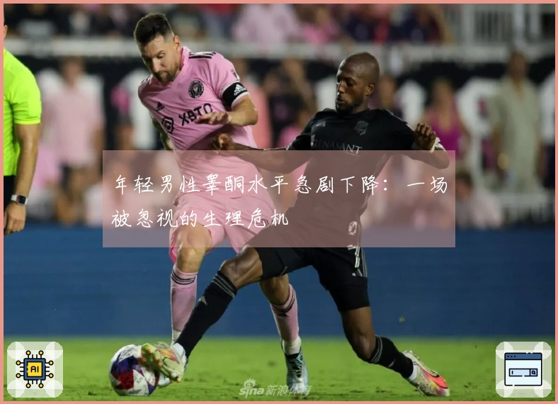 年轻男性睾酮水平急剧下降：一场被忽视的生理危机
