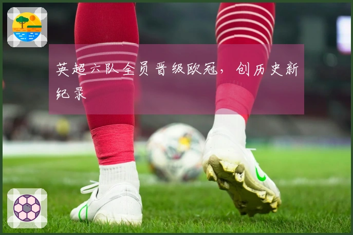 英超六队全员晋级欧冠，创历史新纪录