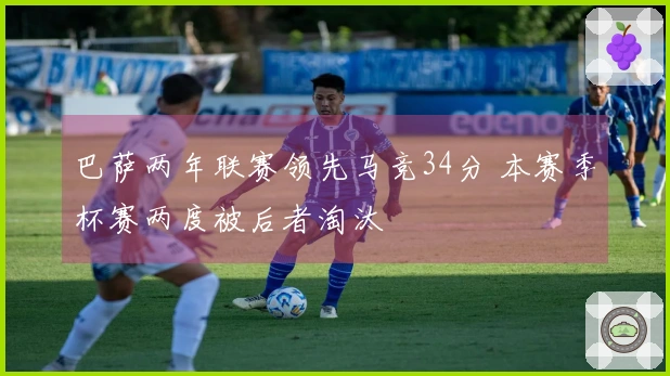 巴萨两年联赛领先马竞34分 本赛季杯赛两度被后者淘汰