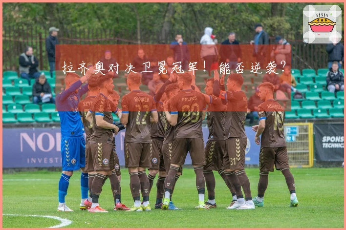 拉齐奥对决卫冕冠军！能否逆袭？