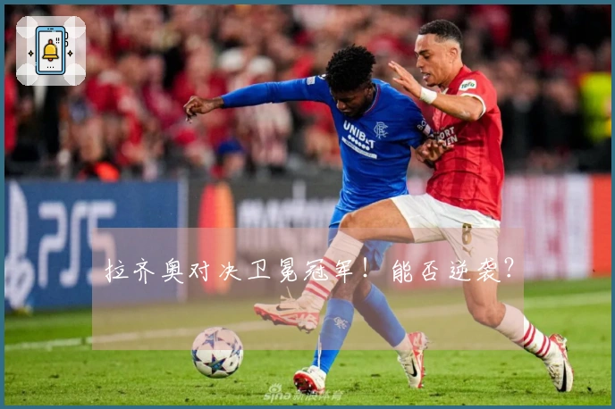 拉齐奥对决卫冕冠军！能否逆袭？