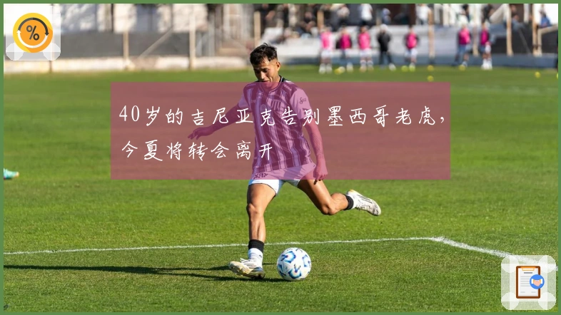 40岁的吉尼亚克告别墨西哥老虎，今夏将转会离开