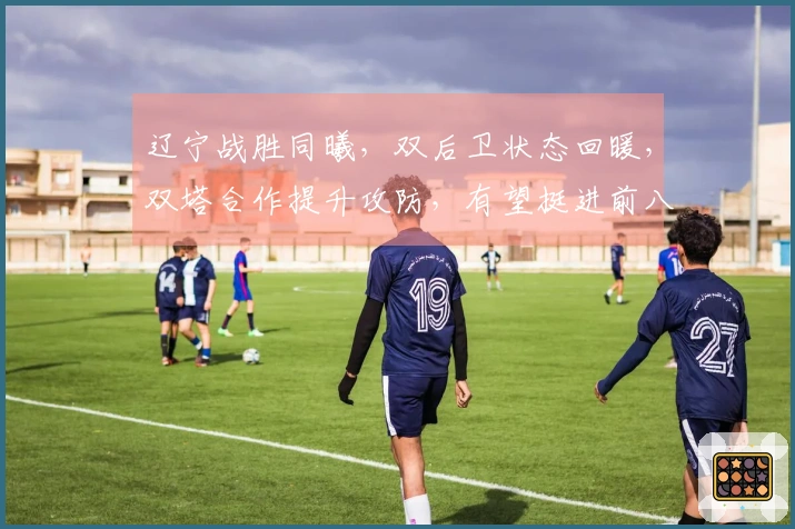 辽宁战胜同曦，双后卫状态回暖，双塔合作提升攻防，有望挺进前八！