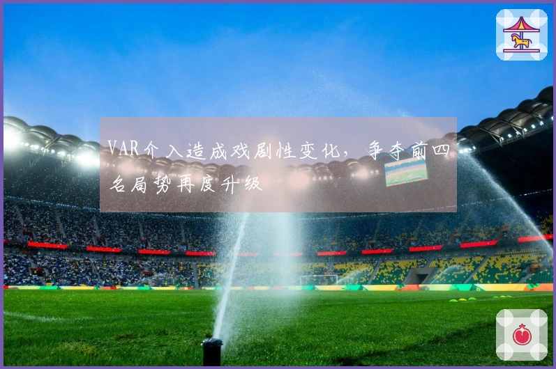 VAR介入造成戏剧性变化，争夺前四名局势再度升级