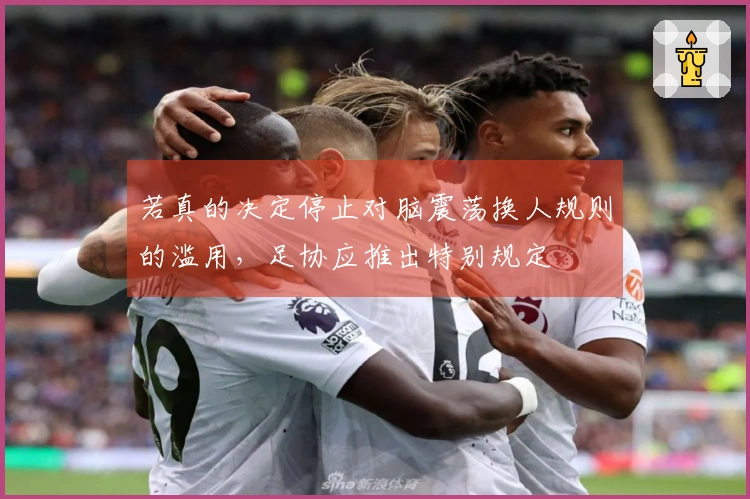 若真的决定停止对脑震荡换人规则的滥用，足协应推出特别规定
