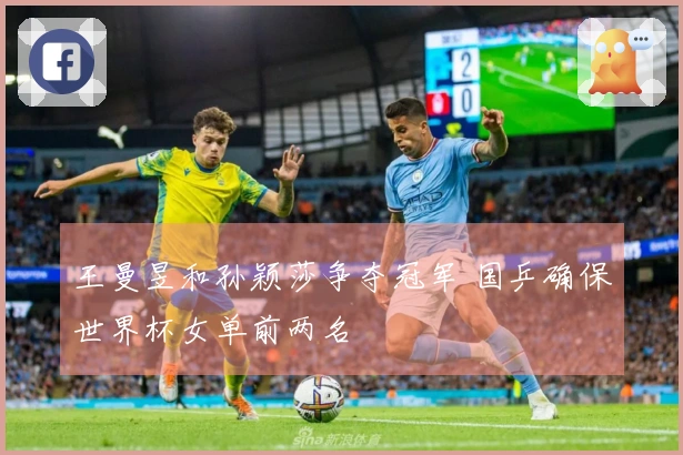 王曼昱和孙颖莎争夺冠军 国乒确保世界杯女单前两名
